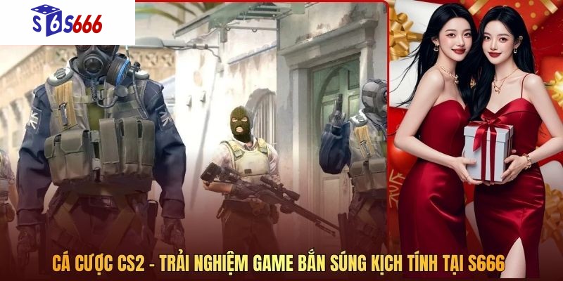 Cá Cược CS2 – Trải Nghiệm Game Bắn Súng Kịch Tính Tại S666