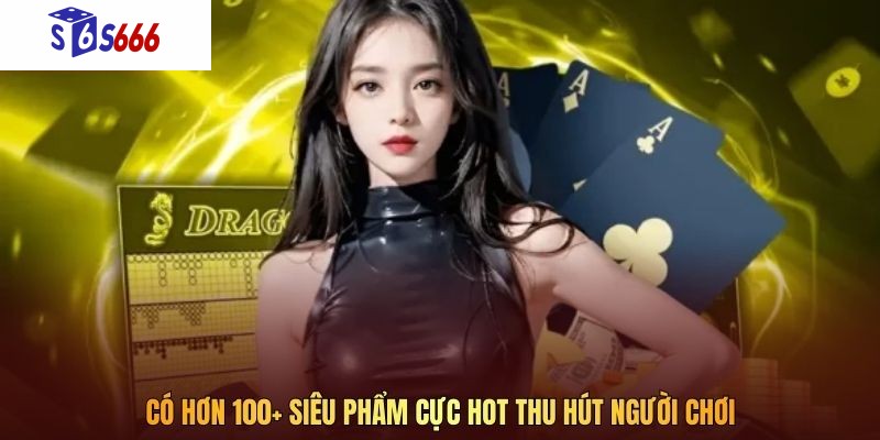 Có hơn 100+ siêu phẩm cực hot thu hút người chơi 