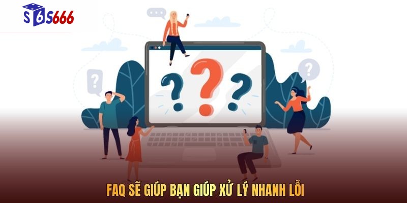 FAQ sẽ giúp bạn giúp xử lý nhanh lỗi