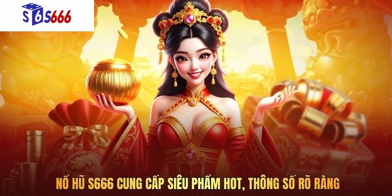  Nổ Hũ S666 cung cấp siêu phẩm hot, thông số rõ ràng