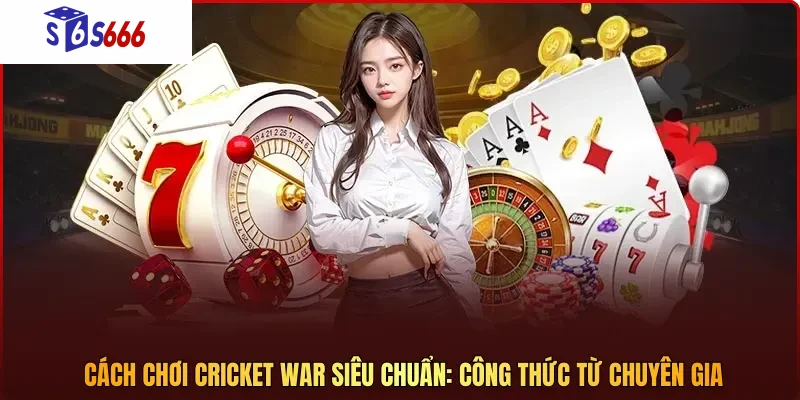 Cách chơi Cricket War siêu chuẩn: Công thức từ chuyên gia
