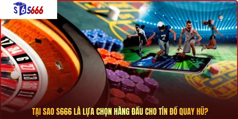 Tại sao S666 là lựa chọn hàng đầu cho tín đồ quay hũ?